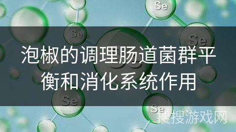 泡椒的调理肠道菌群平衡和消化系统作用