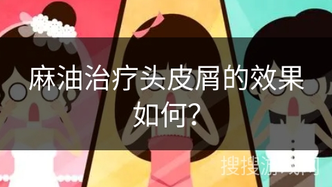 麻油治疗头皮屑的效果如何?