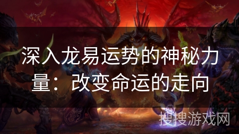 深入龙易运势的神秘力量：改变命运的走向
