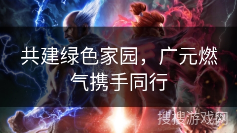 共建绿色家园,广元燃气携手同行 共建绿色家园,广元燃气携手同行