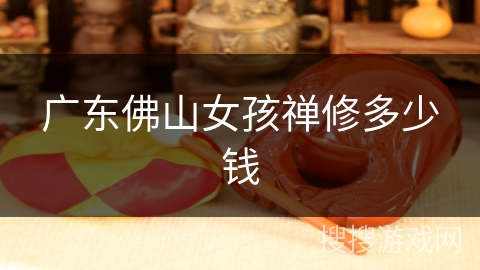 广东佛山女孩禅修多少钱