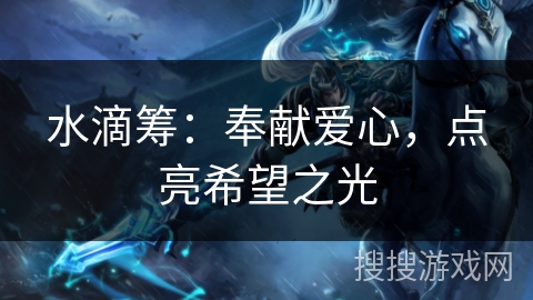 水滴筹:奉献爱心,点亮希望之光 水滴筹:奉献爱心,点亮希望之光