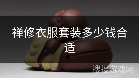 禅修衣服套装多少钱合适 禅修衣服套装多少钱合适