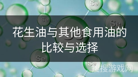花生油与其他食用油的比较与选择