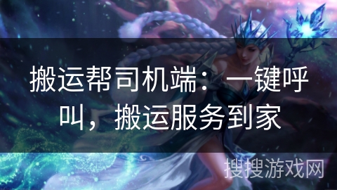 搬运帮司机端:一键呼叫,搬运服务到家 搬运帮司机端:一键呼叫,搬运服务到家