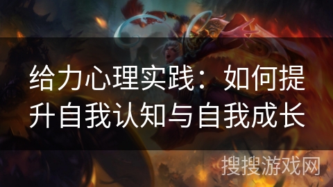 给力心理实践：如何提升自我认知与自我成长