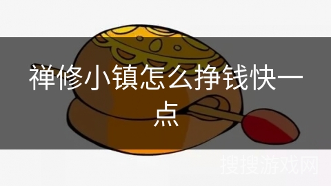 禅修小镇怎么挣钱快一点 禅修小镇怎么挣钱快一点