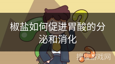 椒盐如何促进胃酸的分泌和消化