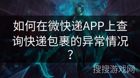 如何在微快递APP上查询快递包裹的异常情况? 如何在微快递APP上查询快递包裹的异常情况?