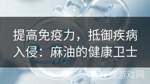 提高免疫力，抵御疾病入侵：麻油的健康卫士