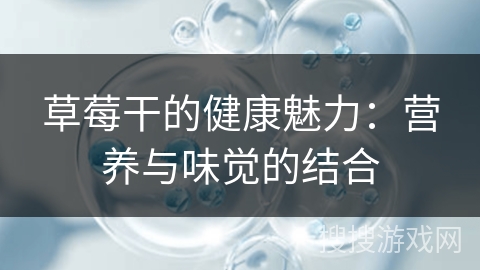 草莓干的健康魅力：营养与味觉的结合