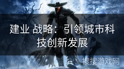 建业 战略：引领城市科技创新发展