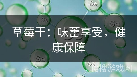 草莓干:味蕾享受,健康保障