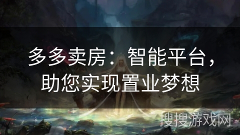 多多卖房:智能平台,助您实现置业梦想 多多卖房:智能平台,助您实现置业梦想