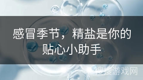 感冒季节,精盐是你的贴心小助手