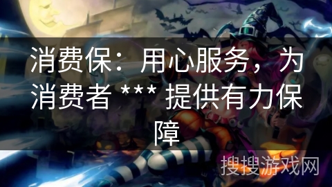 消费保：用心服务，为消费者 *** 提供有力保障