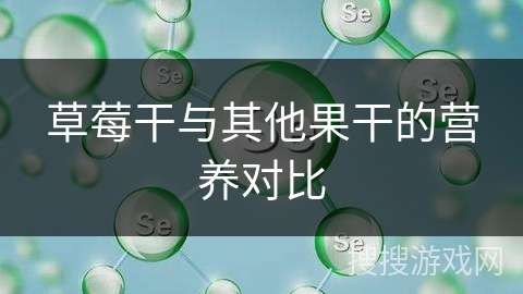 草莓干与其他果干的营养对比