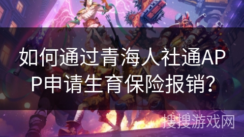 如何通过青海人社通APP申请生育保险报销? 如何通过青海人社通APP申请生育保险报销?