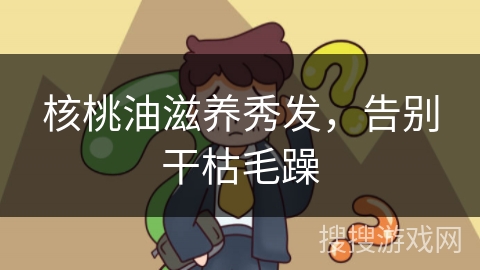 核桃油滋养秀发，告别干枯毛躁