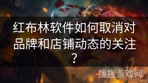 红布林软件如何取消对品牌和店铺动态的关注? 红布林软件如何取消对品牌和店铺动态的关注?