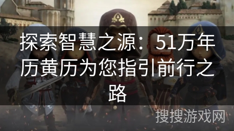 探索智慧之源:51万年历黄历为您指引前行之路 探索智慧之源:51万年历黄历为您指引前行之路
