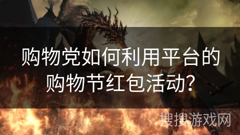 购物党如何利用平台的购物节红包活动？