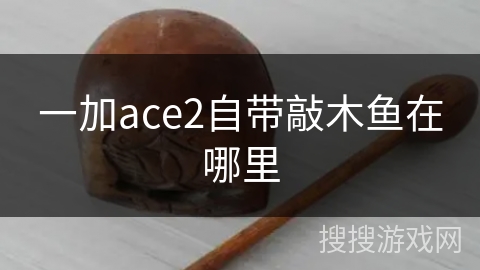 一加ace2自带敲木鱼在哪里