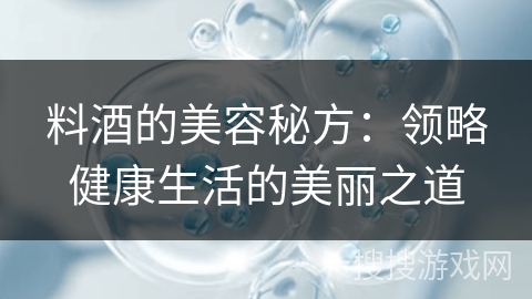 料酒的美容秘方：领略健康生活的美丽之道