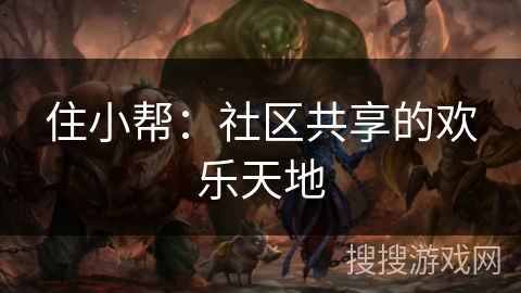 住小帮:社区共享的欢乐天地 住小帮:社区共享的欢乐天地