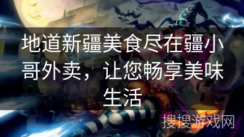 地道新疆美食尽在疆小哥外卖，让您畅享美味生活