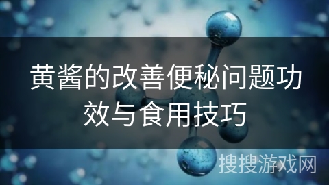 黄酱的改善便秘问题功效与食用技巧