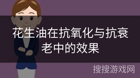 花生油在抗氧化与抗衰老中的效果