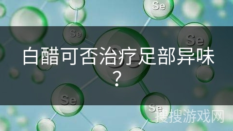 白醋可否治疗足部异味？