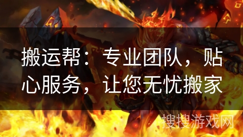 搬运帮:专业团队,贴心服务,让您无忧搬家 搬运帮:专业团队,贴心服务,让您无忧搬家