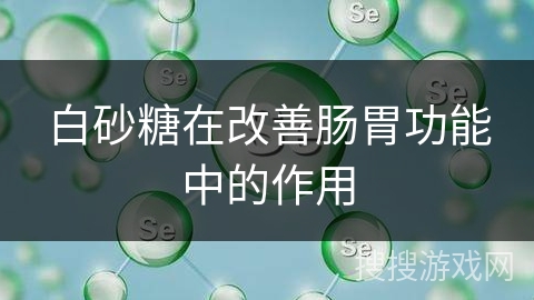 白砂糖在改善肠胃功能中的作用