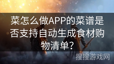 菜怎么做APP的菜谱是否支持自动生成食材购物清单? 菜怎么做APP的菜谱是否支持自动生成食材购物清单?