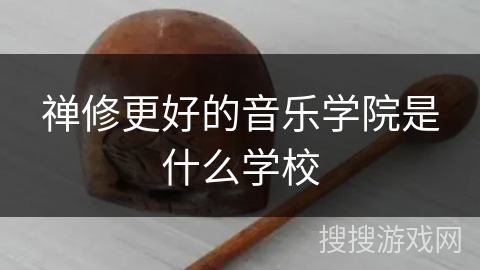 禅修更好的音乐学院是什么学校