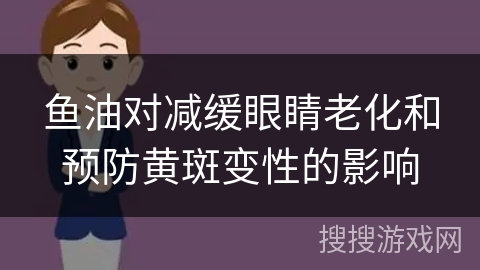 鱼油对减缓眼睛老化和预防黄斑变性的影响