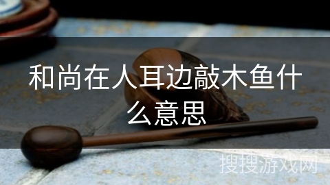 和尚在人耳边敲木鱼什么意思