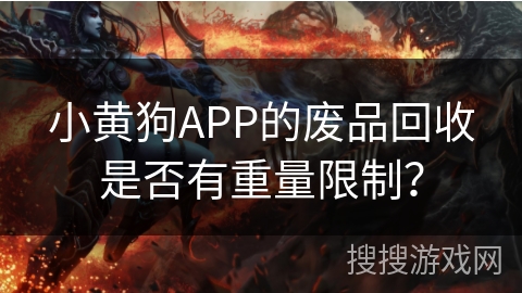 小黄狗APP的废品回收是否有重量限制? 小黄狗APP的废品回收是否有重量限制?