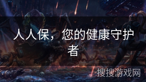 人人保,您的健康守护者 人人保,您的健康守护者