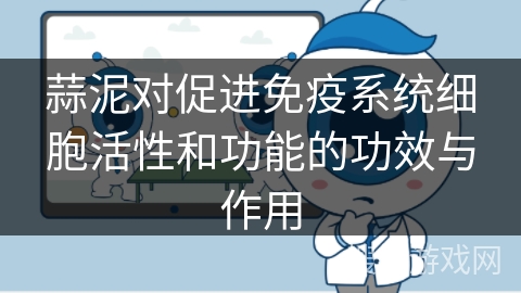 蒜泥对促进免疫系统细胞活性和功能的功效与作用
