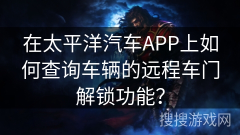 在太平洋汽车APP上如何查询车辆的远程车门解锁功能? 在太平洋汽车APP上如何查询车辆的远程车门解锁功能?