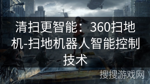 清扫更智能:360扫地机-扫地机器人智能控制技术 清扫更智能:360扫地机-扫地机器人智能控制技术