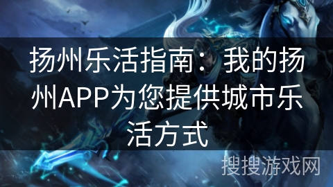 扬州乐活指南:我的扬州APP为您提供城市乐活方式 扬州乐活指南:我的扬州APP为您提供城市乐活方式