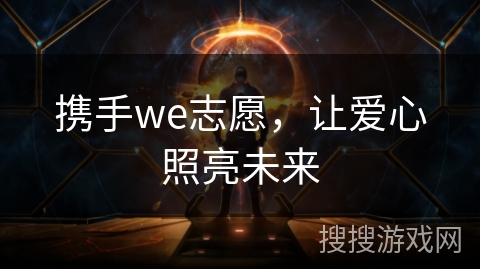 携手we志愿,让爱心照亮未来 携手we志愿,让爱心照亮未来