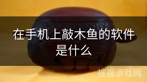 在手机上敲木鱼的软件是什么 在手机上敲木鱼的软件是什么