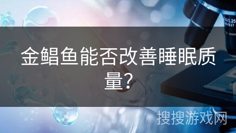 金鲳鱼能否改善睡眠质量?