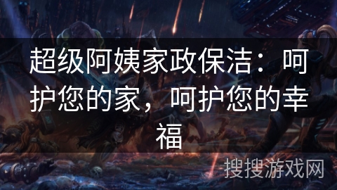 超级阿姨家政保洁：呵护您的家，呵护您的幸福