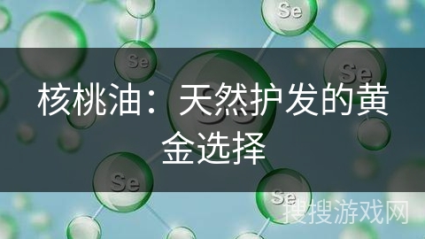 核桃油:天然护发的黄金选择